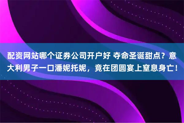 配资网站哪个证券公司开户好 夺命圣诞甜点？意大利男子一口潘妮托妮，竟在团圆宴上窒息身亡！
