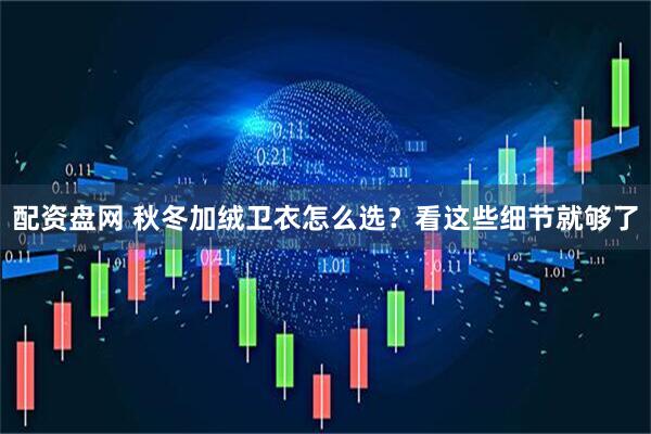 配资盘网 秋冬加绒卫衣怎么选？看这些细节就够了