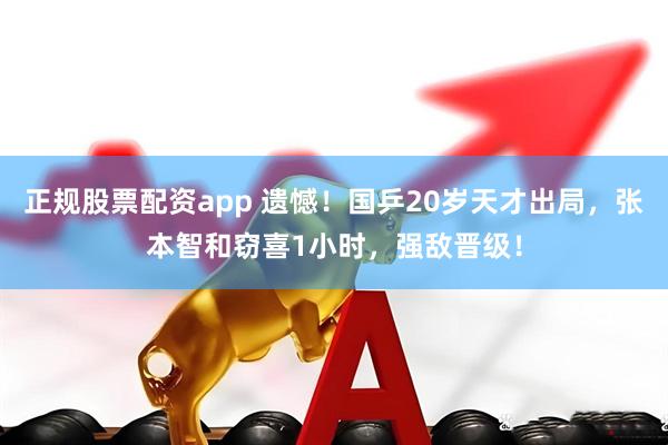 正规股票配资app 遗憾！国乒20岁天才出局，张本智和窃喜1小时，强敌晋级！