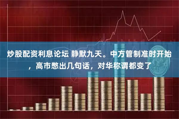 炒股配资利息论坛 静默九天。中方管制准时开始，高市憋出几句话，对华称谓都变了