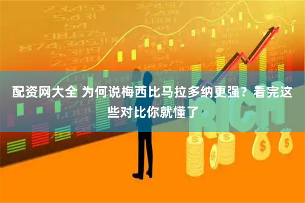 配资网大全 为何说梅西比马拉多纳更强？看完这些对比你就懂了